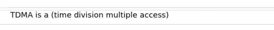 TDMA is a (time division multiple access)