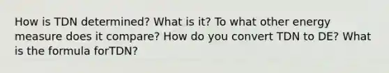 How is TDN determined? What is it? To what other energy measure does it compare? How do you convert TDN to DE? What is the formula forTDN?