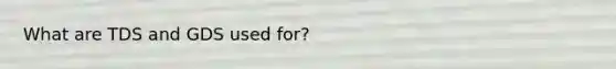 What are TDS and GDS used for?