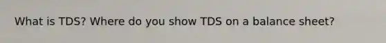 What is TDS? Where do you show TDS on a balance sheet?