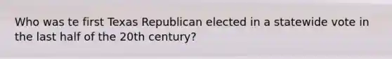 Who was te first Texas Republican elected in a statewide vote in the last half of the 20th century?