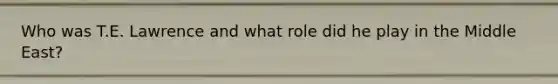 Who was T.E. Lawrence and what role did he play in the Middle East?