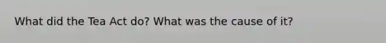 What did the Tea Act do? What was the cause of it?