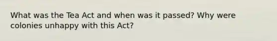 What was the Tea Act and when was it passed? Why were colonies unhappy with this Act?