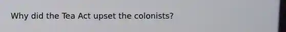 Why did the Tea Act upset the colonists?