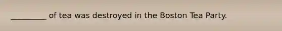 _________ of tea was destroyed in the Boston Tea Party.