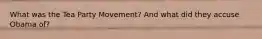 What was the Tea Party Movement? And what did they accuse Obama of?