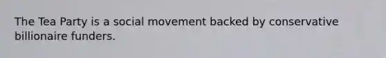 The Tea Party is a social movement backed by conservative billionaire funders.
