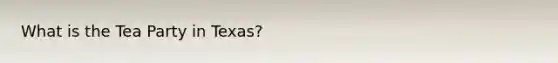 What is the Tea Party in Texas?