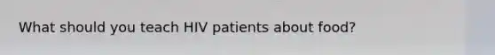 What should you teach HIV patients about food?