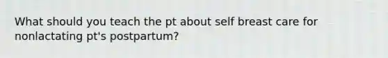 What should you teach the pt about self breast care for nonlactating pt's postpartum?
