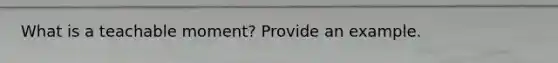 What is a teachable moment? Provide an example.
