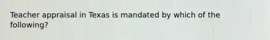 Teacher appraisal in Texas is mandated by which of the following?