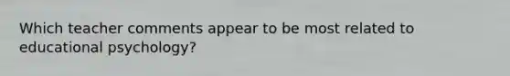 Which teacher comments appear to be most related to educational​ psychology?