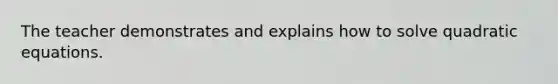 The teacher demonstrates and explains how to solve <a href='https://www.questionai.com/knowledge/kUl84q5zvL-quadratic-equations' class='anchor-knowledge'>quadratic equations</a>.