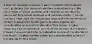 A teacher develops a lesson in which students will complete math problems that demonstrate their understanding of the place value of whole numbers and decimals to two decimal places and how whole numbers and decimals relate to simple fractions. How does this lesson plan align with the mathematics content standard for fourth grade? It takes algebra into consideration as one of the strands of this lesson. It takes reasoning into consideration as one of the strands of this lesson. It takes measurement into consideration as one of the strands of this lesson. It takes number sense into consideration as one of the strands for this lesson.