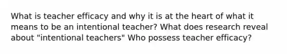 What is teacher efficacy and why it is at the heart of what it means to be an intentional teacher? What does research reveal about "intentional teachers" Who possess teacher efficacy?