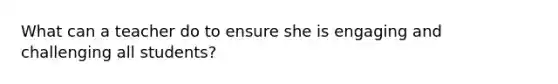 What can a teacher do to ensure she is engaging and challenging all students?