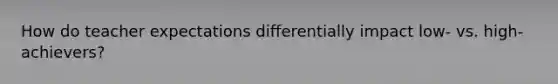 How do teacher expectations differentially impact low- vs. high-achievers?