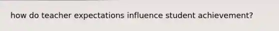 how do teacher expectations influence student achievement?
