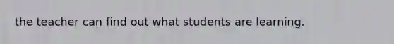 the teacher can find out what students are learning.