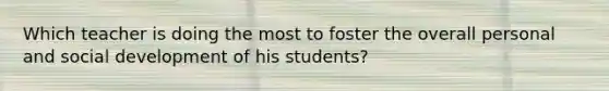 Which teacher is doing the most to foster the overall personal and social development of his students?