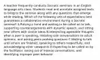 A teacher frequently conducts Socratic seminars in an English language arts class. Students read and annotate assigned texts to bring to the seminar along with any questions that emerge while reading. Which of the following sets of expectations best guarantees a collaborative environment during a Socratic seminar? A.Raising a hand and waiting to be called on to talk, supporting counterarguments with dynamic speech, and sitting near others with similar ideas B.Interjecting agreeable thoughts when a peer is speaking, initiating side conversations to solicit opinions, and asking peers probing questions C.Waiting to talk until others are finished, speaking to others respectfully, and acknowledging other viewpoints D.Expecting to be called on by the facilitator, opting out of intense conversations, and identifying improper peer behavior