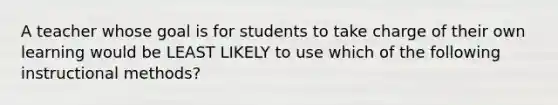 A teacher whose goal is for students to take charge of their own learning would be LEAST LIKELY to use which of the following instructional methods?