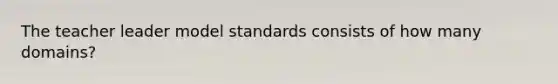 The teacher leader model standards consists of how many domains?