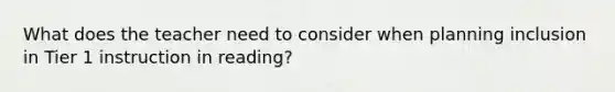 What does the teacher need to consider when planning inclusion in Tier 1 instruction in reading?