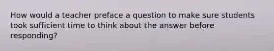 How would a teacher preface a question to make sure students took sufficient time to think about the answer before responding?