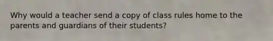 Why would a teacher send a copy of class rules home to the parents and guardians of their students?