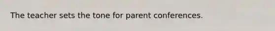 The teacher sets the tone for parent conferences.