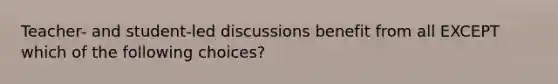 Teacher- and student-led discussions benefit from all EXCEPT which of the following choices?