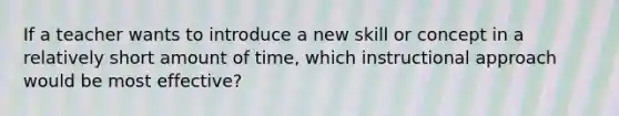 If a teacher wants to introduce a new skill or concept in a relatively short amount of time, which instructional approach would be most effective?