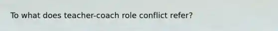 To what does teacher-coach role conflict refer?