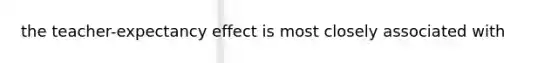 the teacher-expectancy effect is most closely associated with