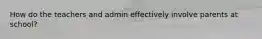 How do the teachers and admin effectively involve parents at school?