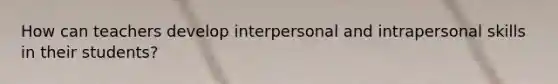 How can teachers develop interpersonal and intrapersonal skills in their students?