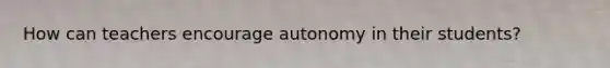 How can teachers encourage autonomy in their students?