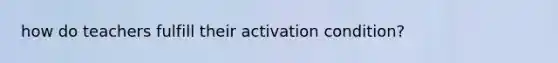 how do teachers fulfill their activation condition?