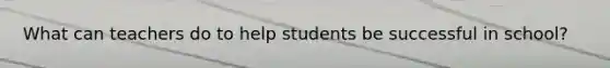 What can teachers do to help students be successful in school?