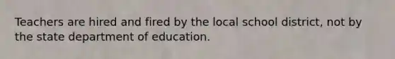 Teachers are hired and fired by the local school district, not by the state department of education.