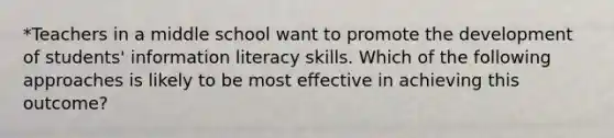 *Teachers in a middle school want to promote the development of students' information literacy skills. Which of the following approaches is likely to be most effective in achieving this outcome?