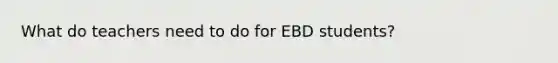 What do teachers need to do for EBD students?