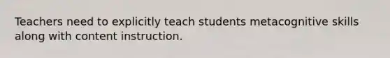 Teachers need to explicitly teach students metacognitive skills along with content instruction.