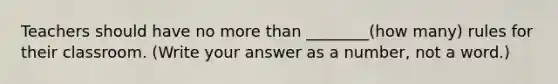 Teachers should have no more than ________(how many) rules for their classroom. (Write your answer as a number, not a word.)