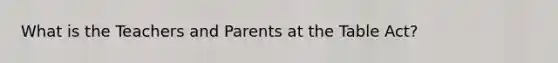 What is the Teachers and Parents at the Table Act?