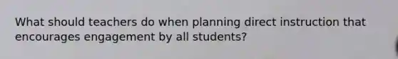 What should teachers do when planning direct instruction that encourages engagement by all students?