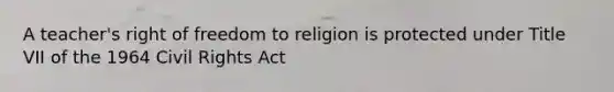 A teacher's right of freedom to religion is protected under Title VII of the 1964 Civil Rights Act